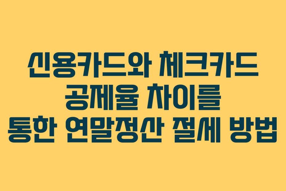 신용카드와 체크카드 공제율 차이를 통한 연말정산 절세 방법