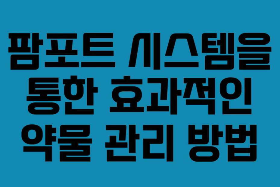 팜포트 시스템을 통한 효과적인 약물 관리 방법