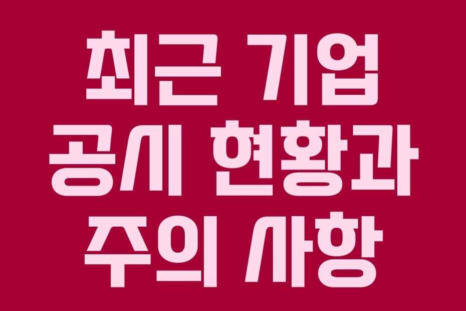 최근 기업 공시 현황과 주의 사항