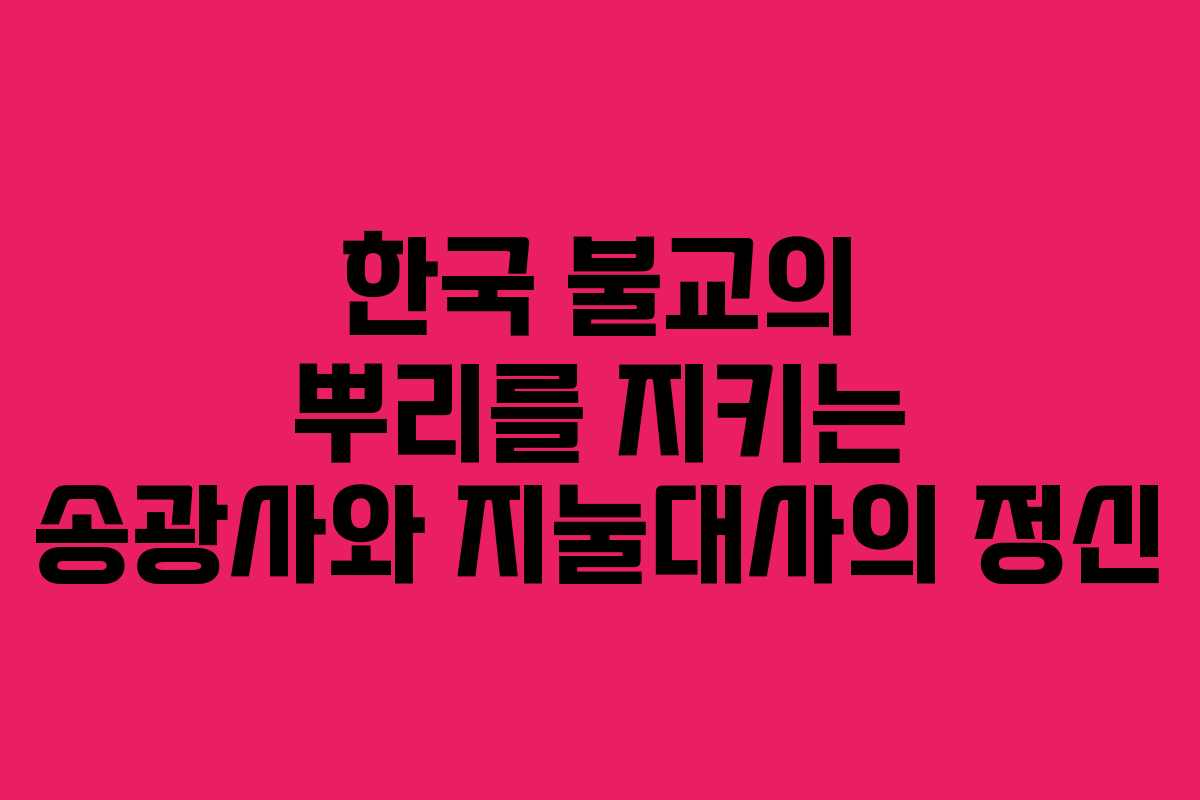 한국 불교의 뿌리를 지키는 송광사와 지눌대사의 정신