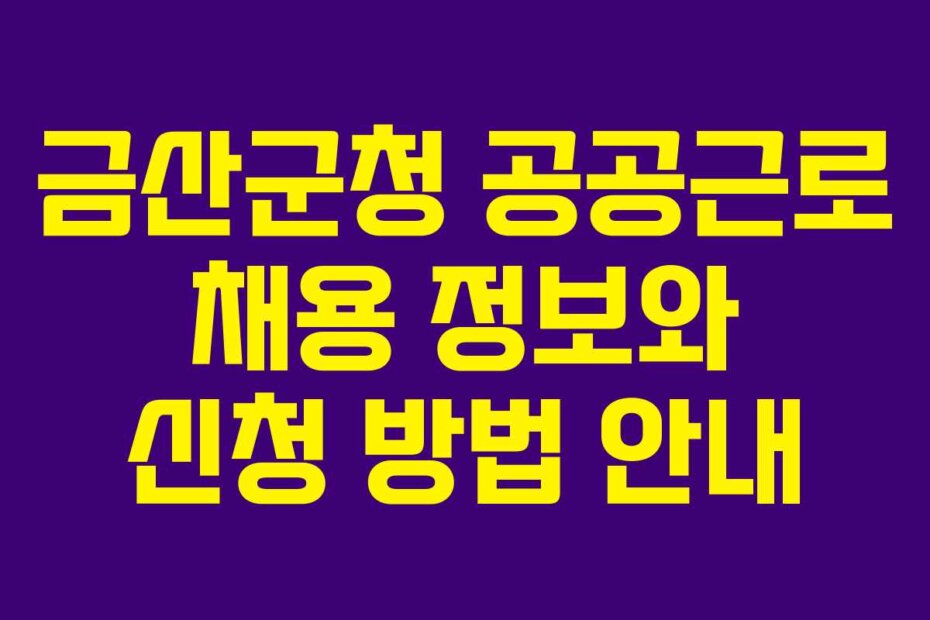 금산군청 공공근로 채용 정보와 신청 방법 안내