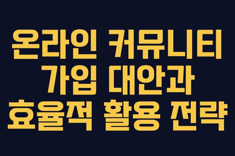 온라인 커뮤니티 가입 대안과 효율적 활용 전략