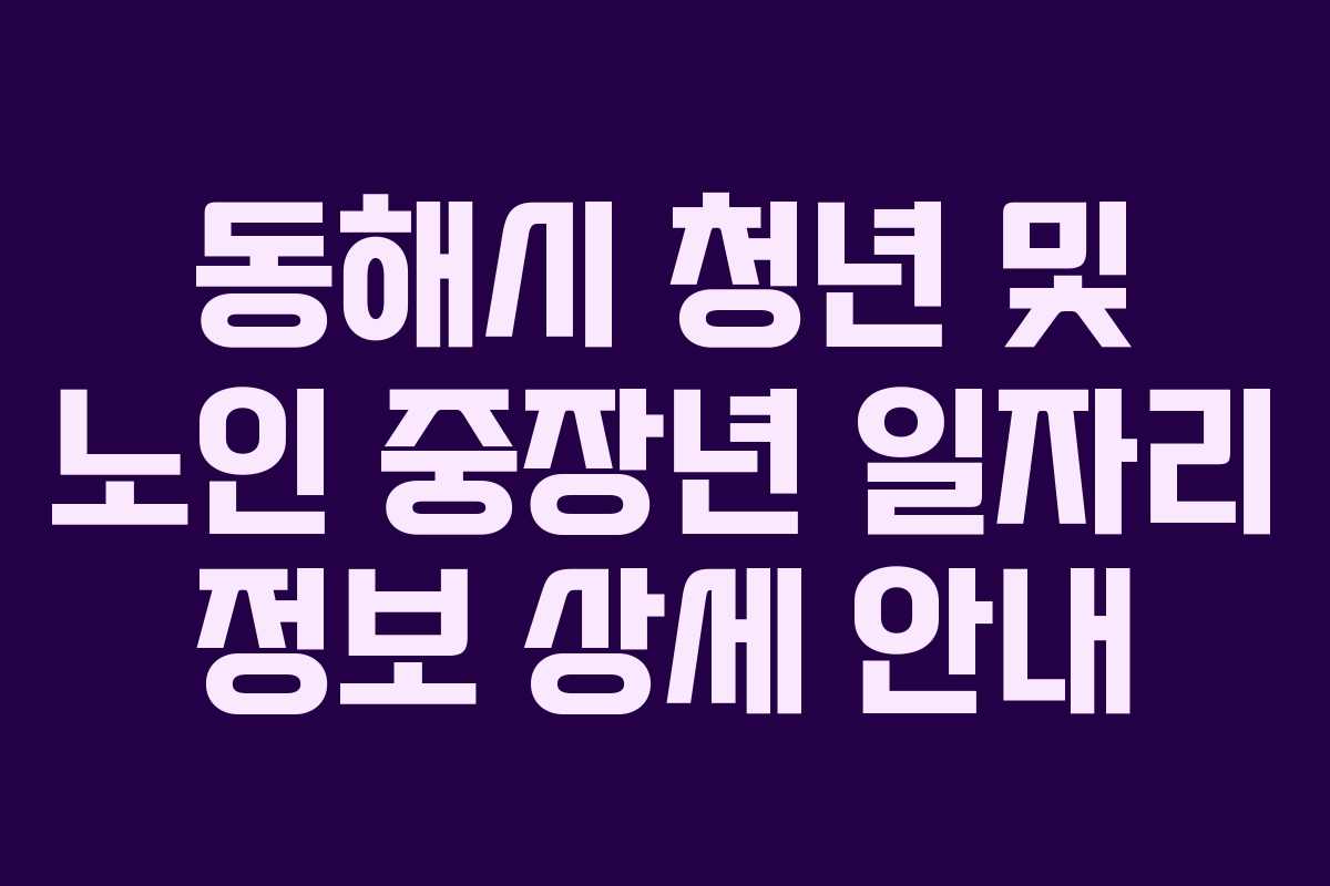 동해시 청년 및 노인 중장년 일자리 정보 상세 안내