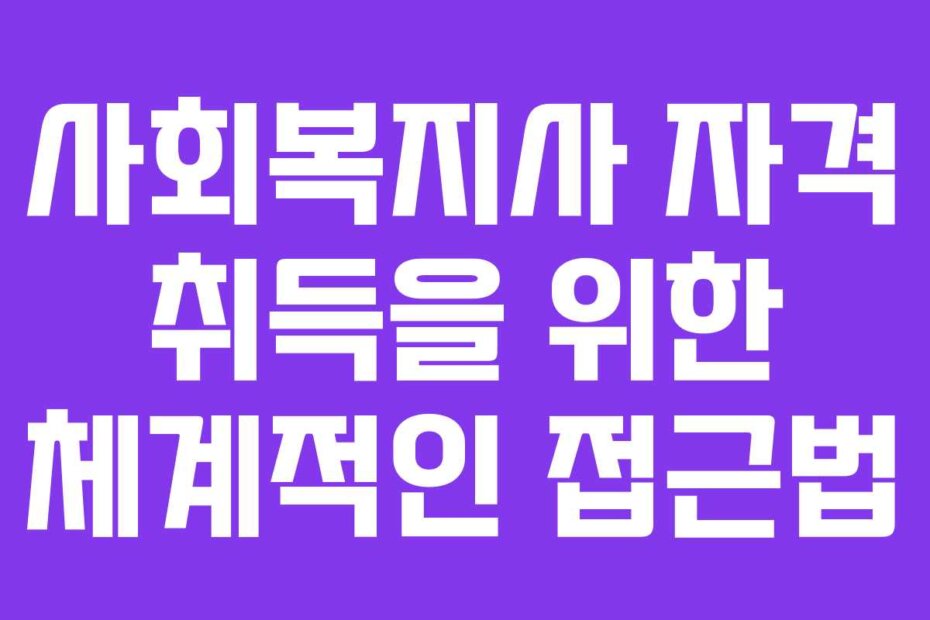 사회복지사 자격 취득을 위한 체계적인 접근법
