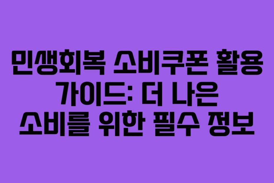 민생회복 소비쿠폰 활용 가이드: 더 나은 소비를 위한 필수 정보