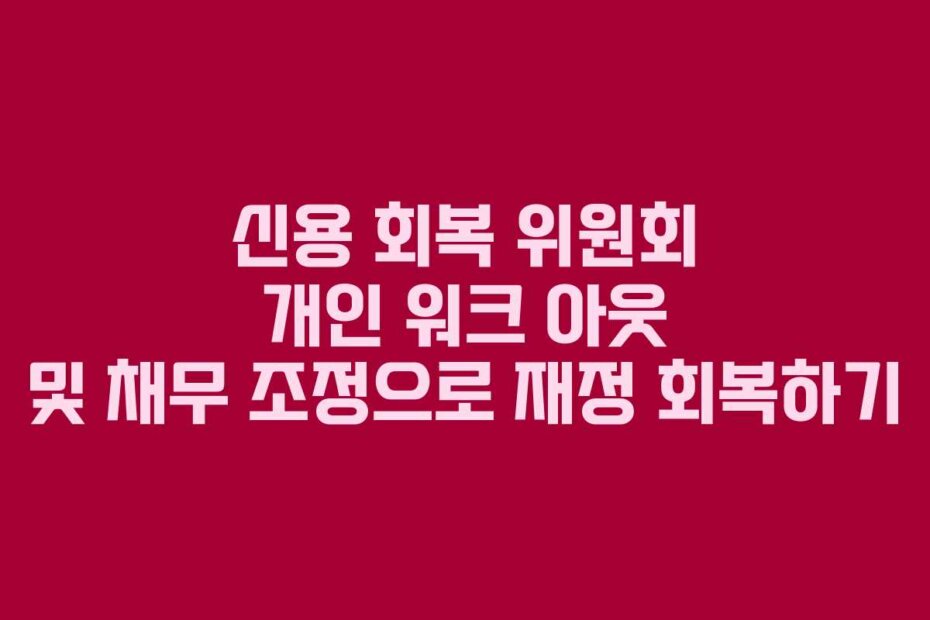 신용 회복 위원회 개인 워크 아웃 및 채무 조정으로 재정 회복하기