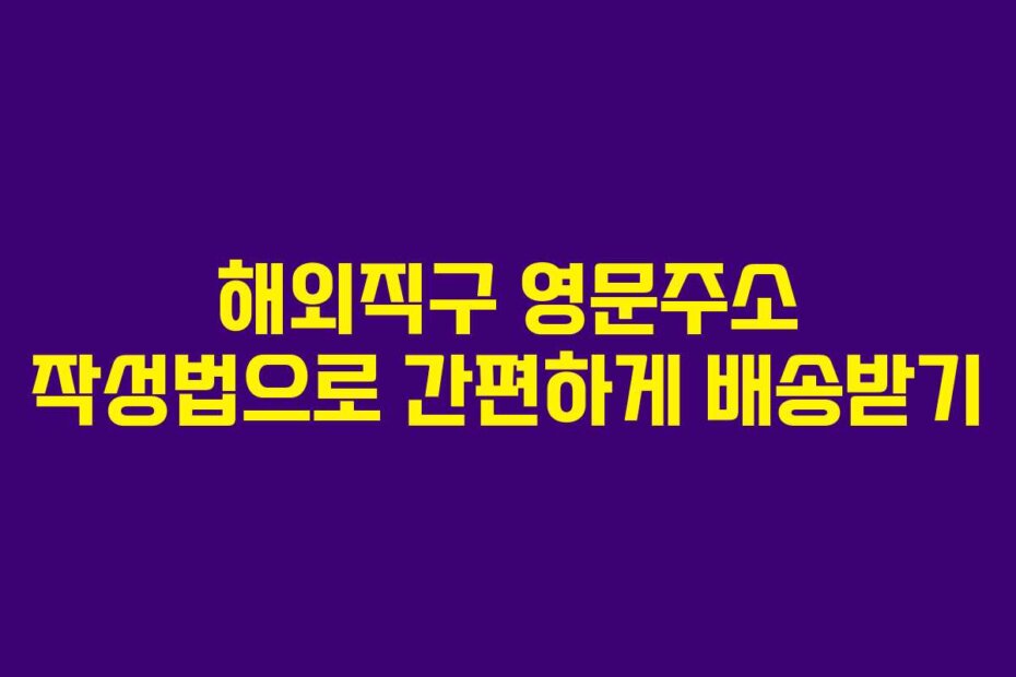 해외직구 영문주소 작성법으로 간편하게 배송받기