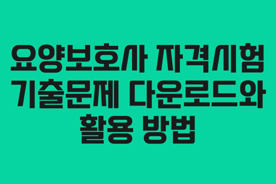 요양보호사 자격시험 기출문제 다운로드와 활용 방법