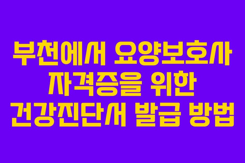부천에서 요양보호사 자격증을 위한 건강진단서 발급 방법