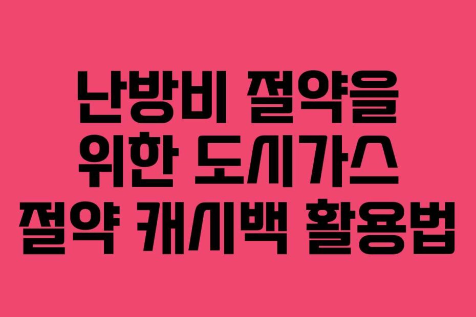 난방비 절약을 위한 도시가스 절약 캐시백 활용법