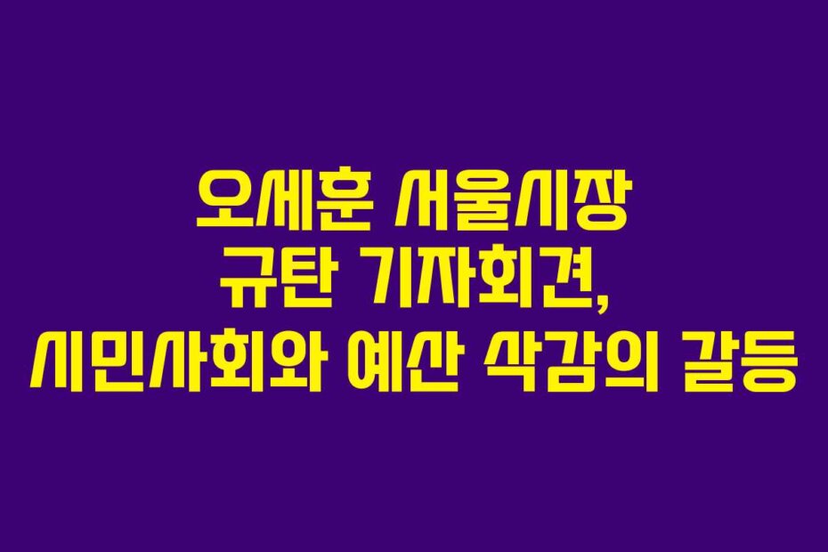 오세훈 서울시장 규탄 기자회견, 시민사회와 예산 삭감의 갈등