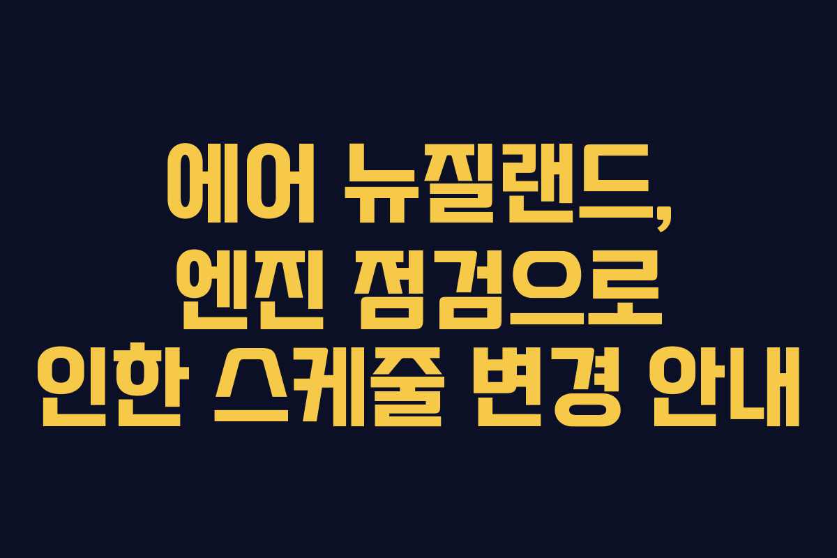 에어 뉴질랜드, 엔진 점검으로 인한 스케줄 변경 안내
