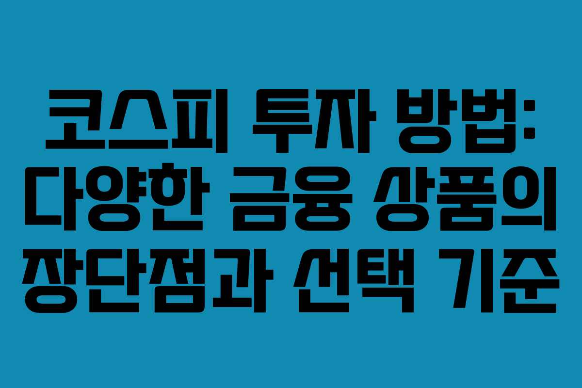 코스피 투자 방법: 다양한 금융 상품의 장단점과 선택 기준