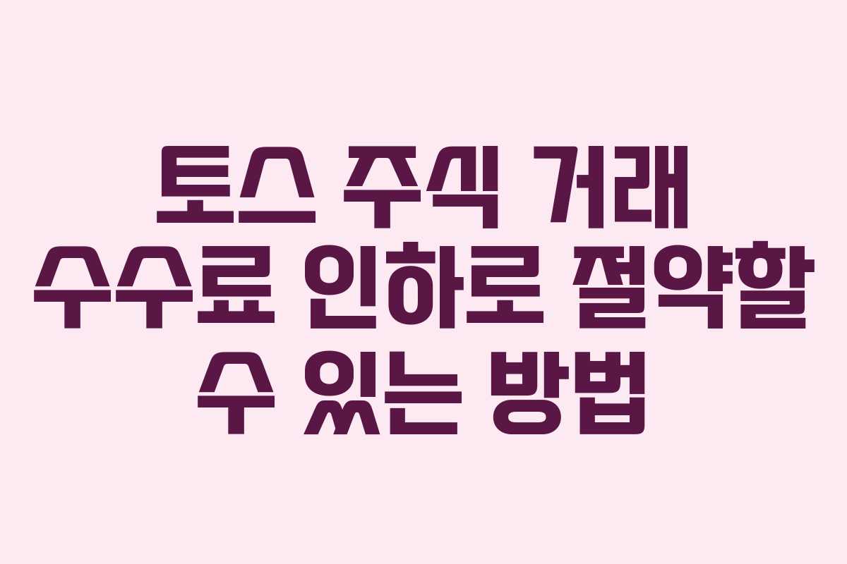 토스 주식 거래 수수료 인하로 절약할 수 있는 방법