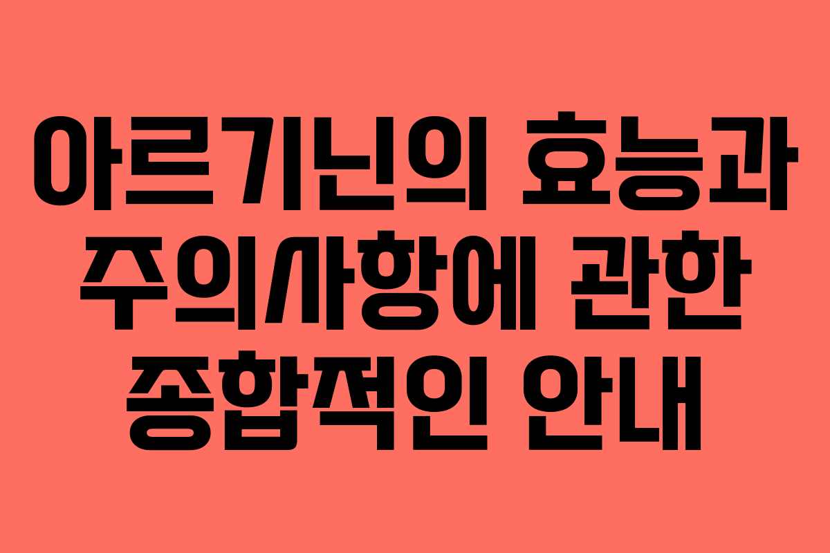 아르기닌의 효능과 주의사항에 관한 종합적인 안내