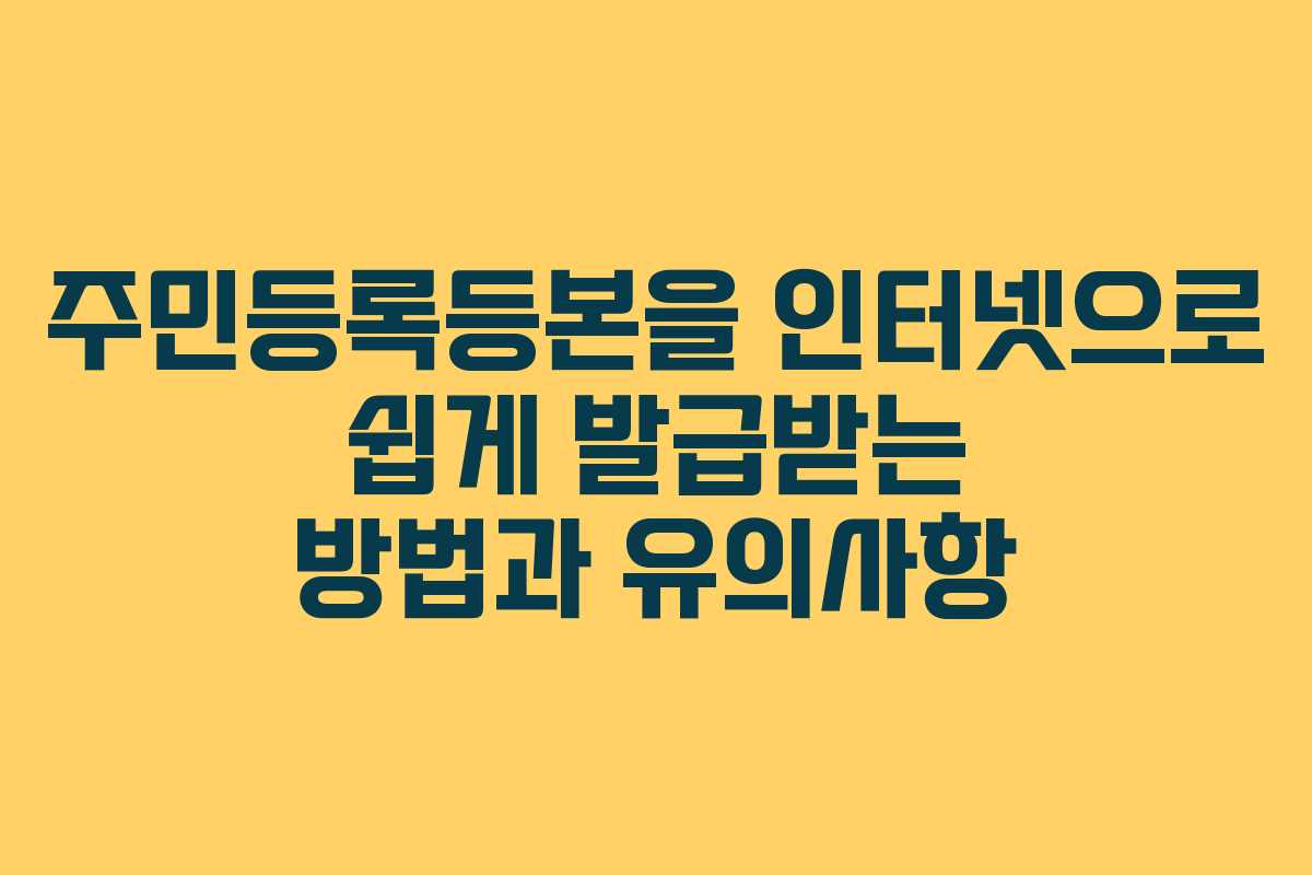 주민등록등본을 인터넷으로 쉽게 발급받는 방법과 유의사항