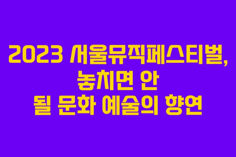 2023 서울뮤직페스티벌, 놓치면 안 될 문화 예술의 향연