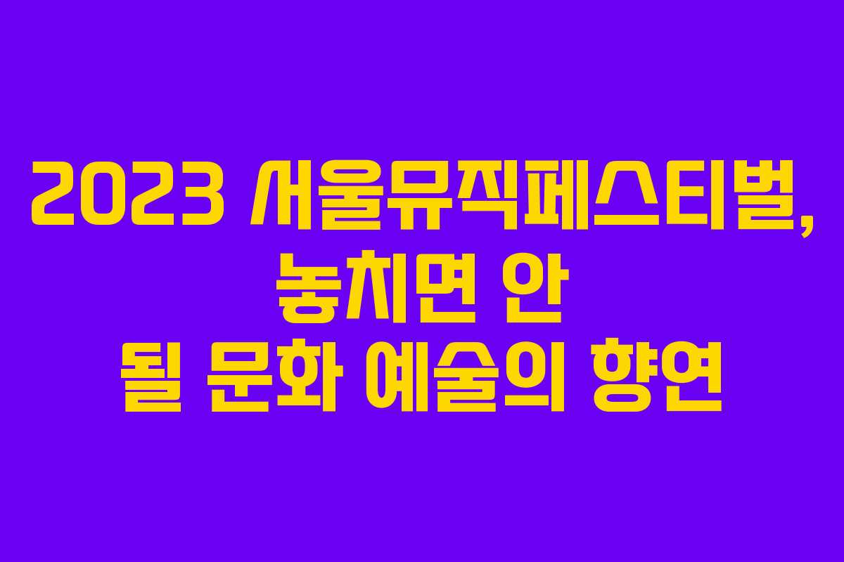 2023 서울뮤직페스티벌, 놓치면 안 될 문화 예술의 향연