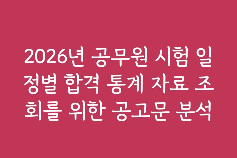 2026년 공무원 시험 일정별 합격 통계 자료 조회를 위한 공고문 분석