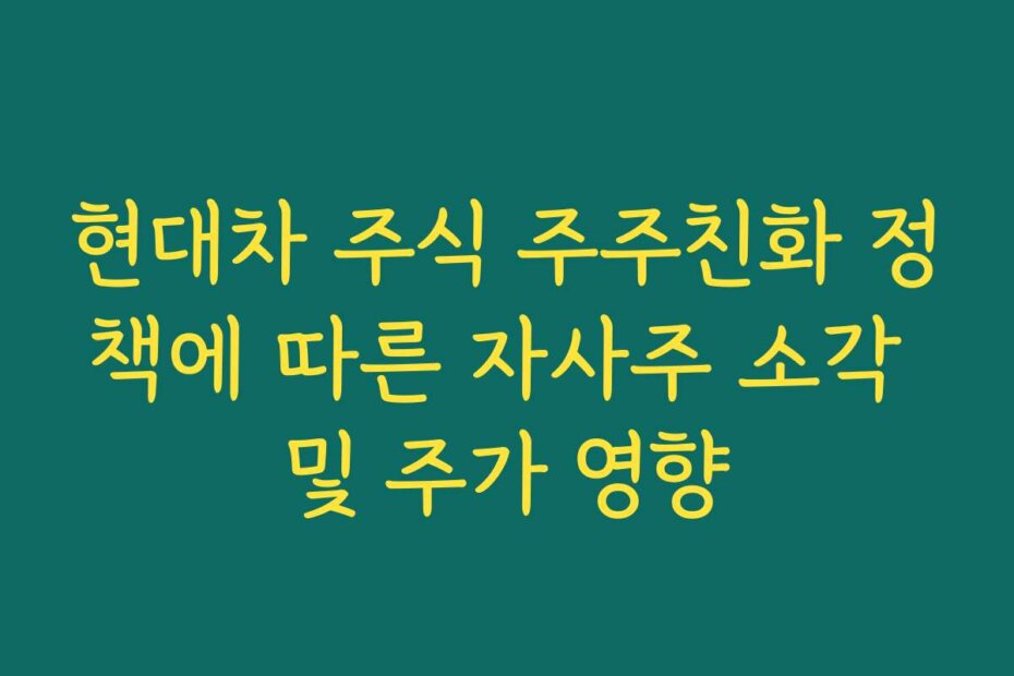 현대차 주식 주주친화 정책에 따른 자사주 소각 및 주가 영향