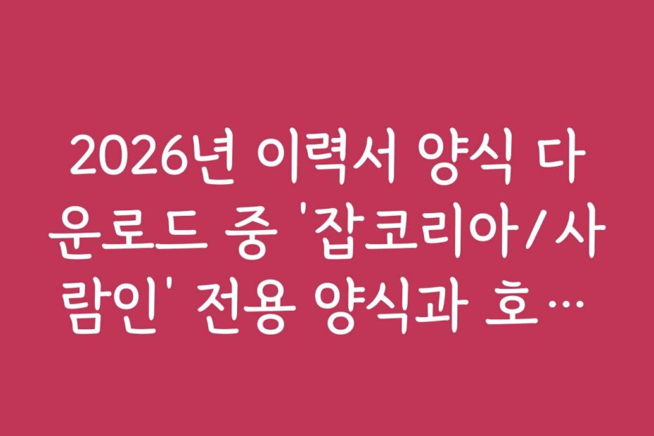 2026년 이력서 양식 다운로드 중 ‘잡코리아/사람인’ 전용 양식과 호환법