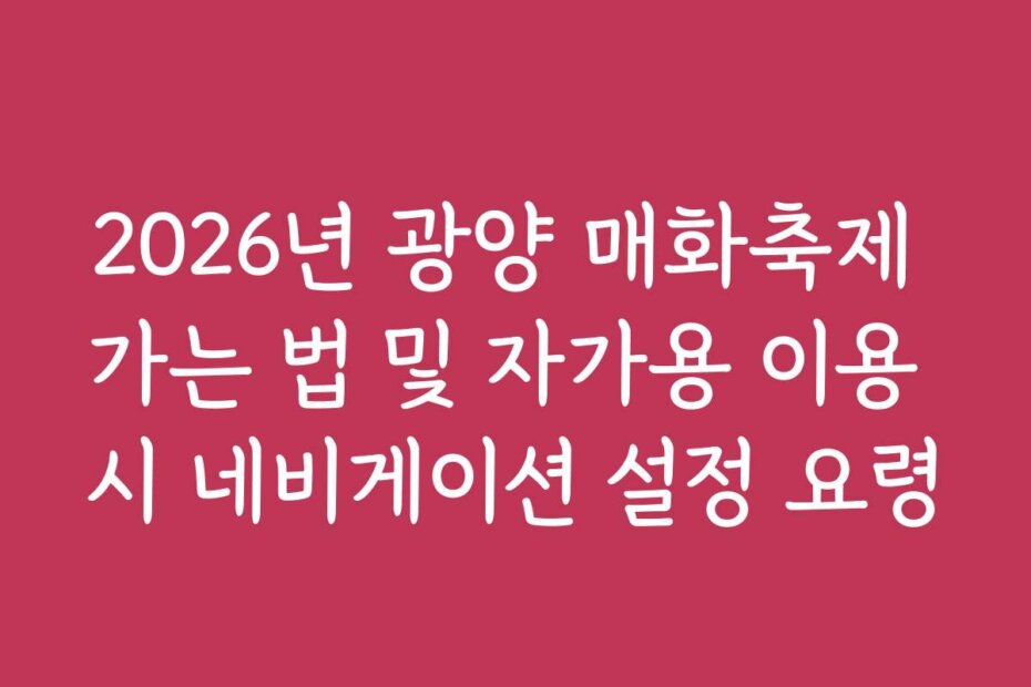 2026년 광양 매화축제 가는 법 및 자가용 이용 시 네비게이션 설정 요령