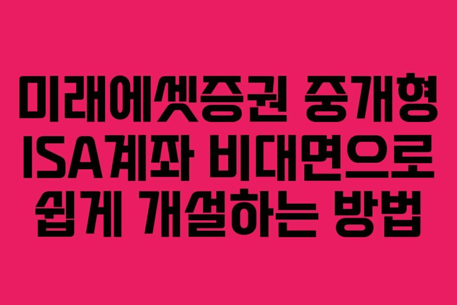 미래에셋증권 중개형 ISA계좌 비대면으로 쉽게 개설하는 방법