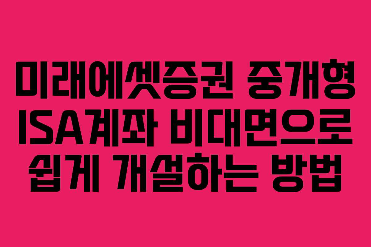 미래에셋증권 중개형 ISA계좌 비대면으로 쉽게 개설하는 방법