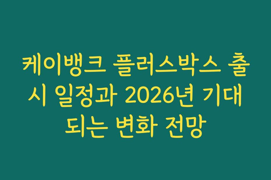 케이뱅크 플러스박스 출시 일정과 2026년 기대되는 변화 전망