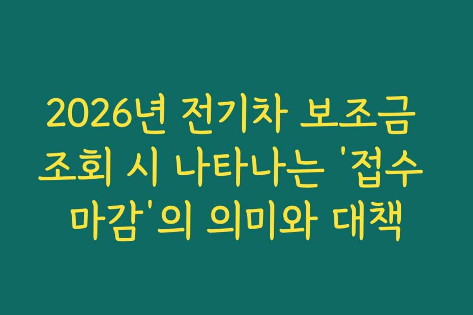 2026년 전기차 보조금 조회 시 나타나는 ‘접수 마감’의 의미와 대책