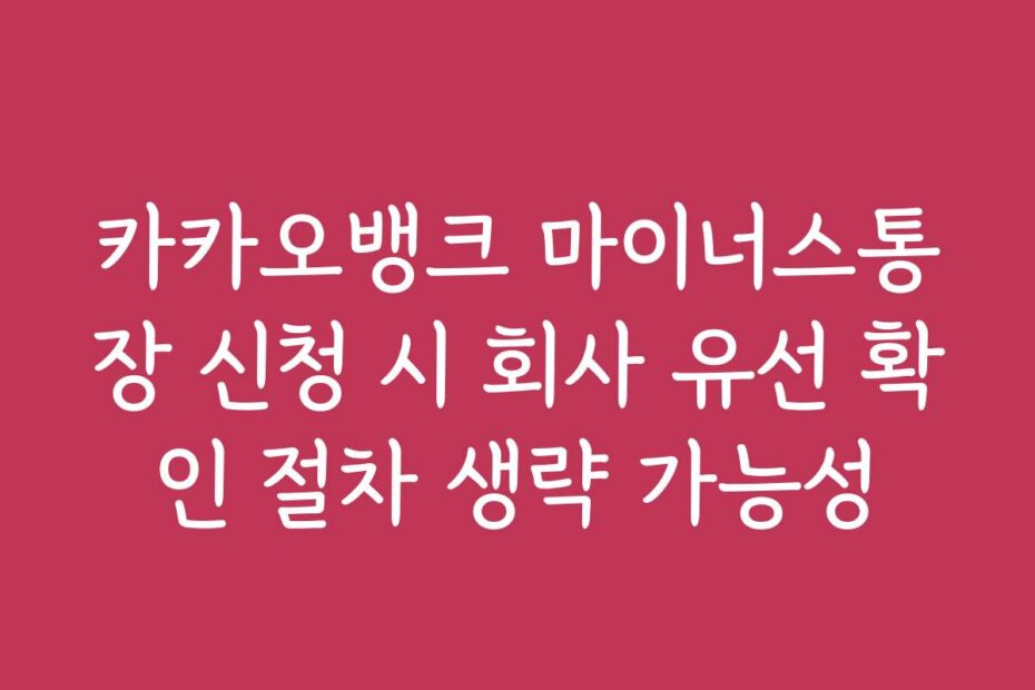 카카오뱅크 마이너스통장 신청 시 회사 유선 확인 절차 생략 가능성