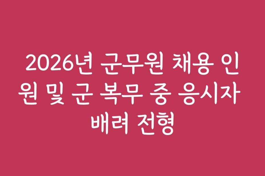 2026년 군무원 채용 인원 및 군 복무 중 응시자 배려 전형