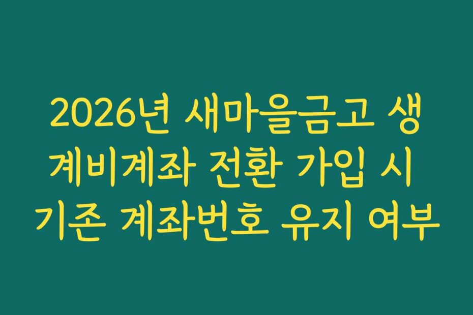 2026년 새마을금고 생계비계좌 전환 가입 시 기존 계좌번호 유지 여부