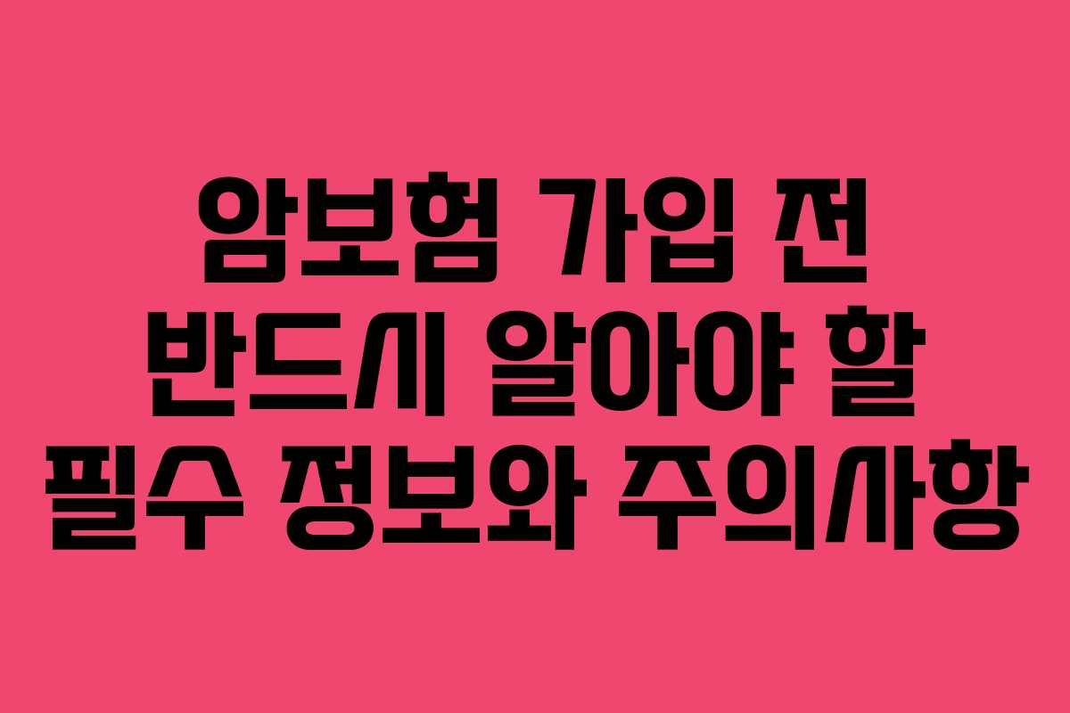 암보험 가입 전 반드시 알아야 할 필수 정보와 주의사항