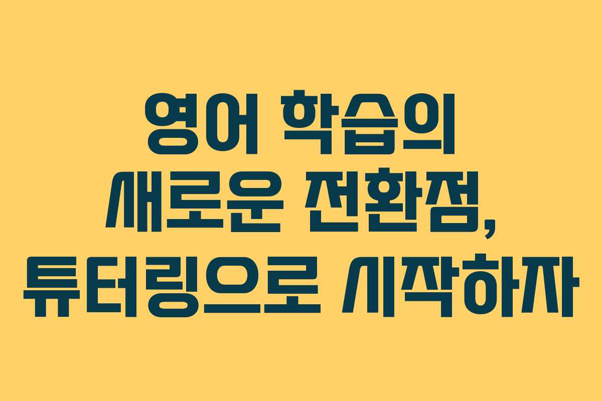 영어 학습의 새로운 전환점, 튜터링으로 시작하자