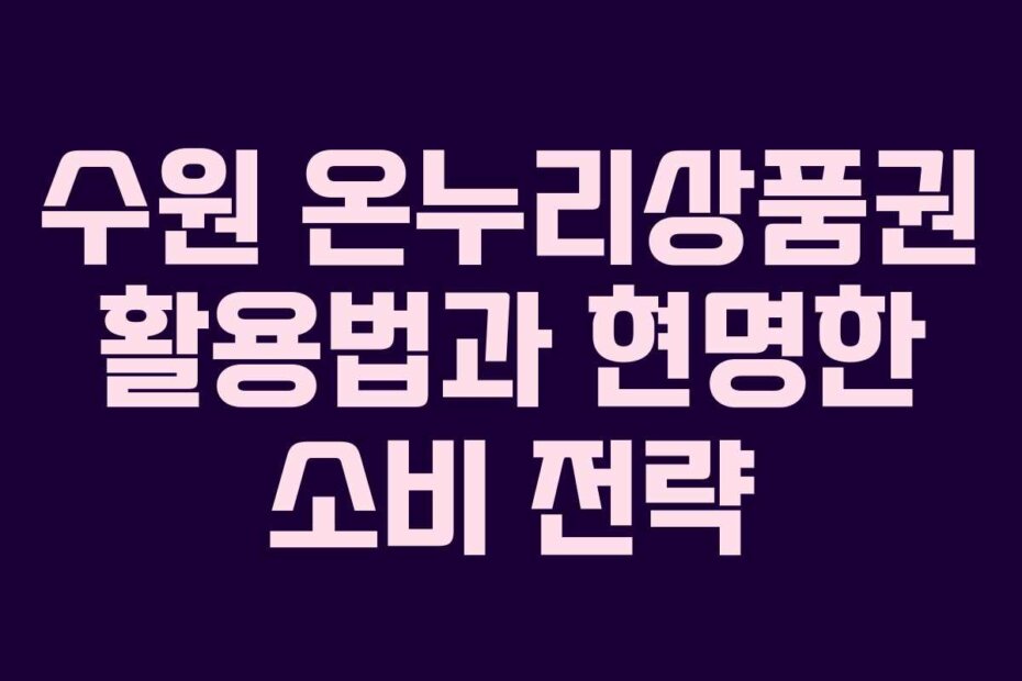수원 온누리상품권 활용법과 현명한 소비 전략