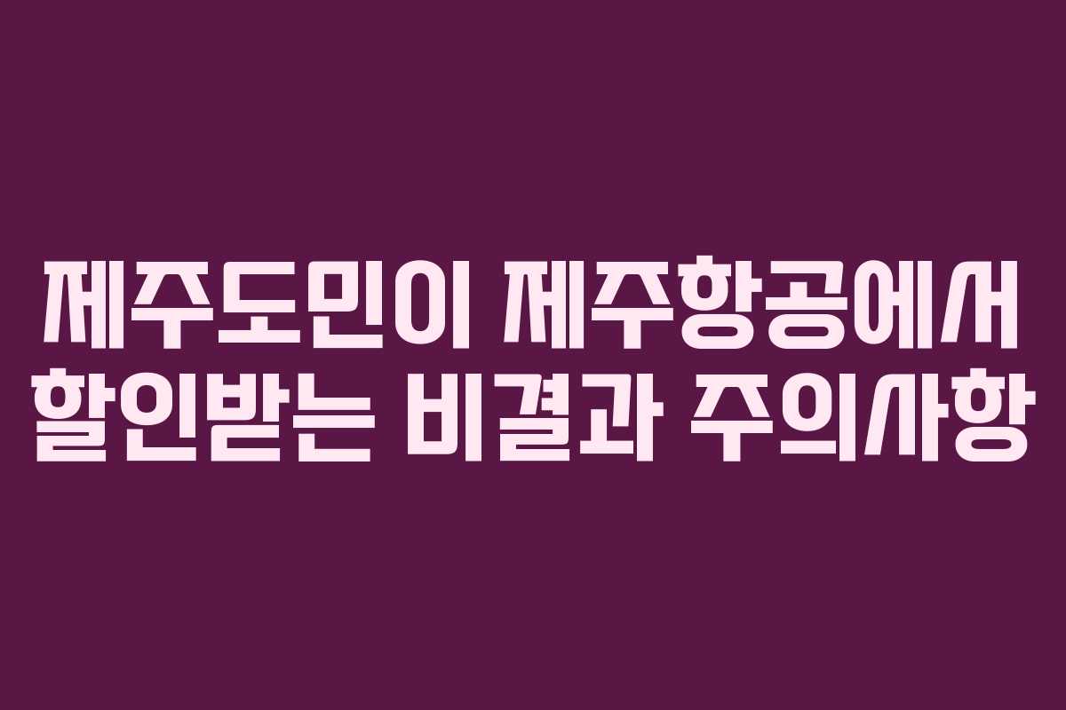 제주도민이 제주항공에서 할인받는 비결과 주의사항