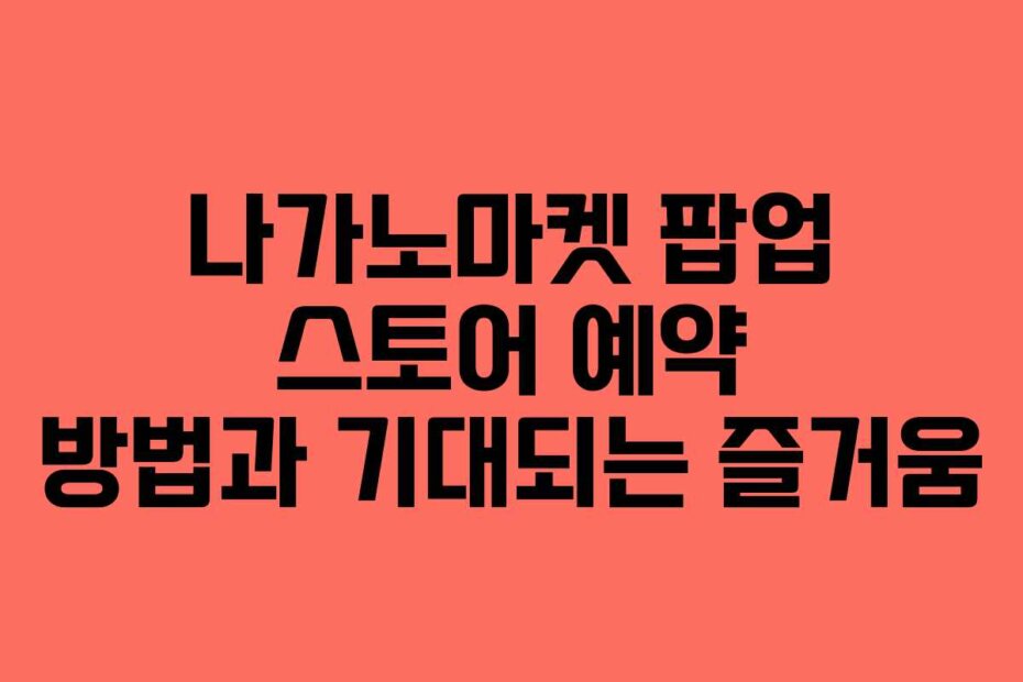 나가노마켓 팝업 스토어 예약 방법과 기대되는 즐거움
