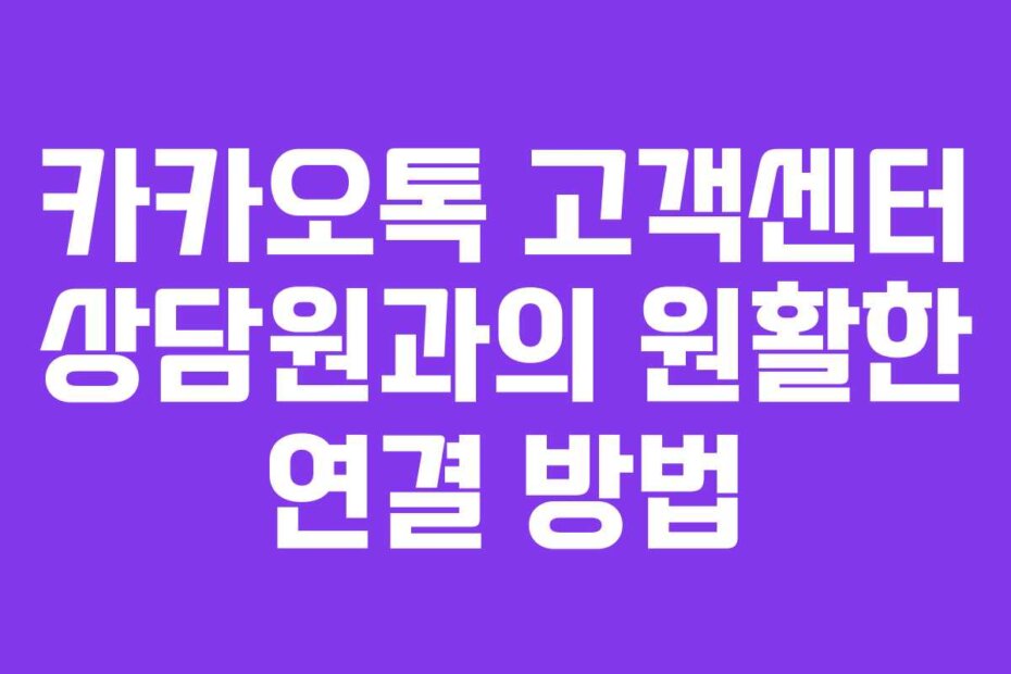 카카오톡 고객센터 상담원과의 원활한 연결 방법