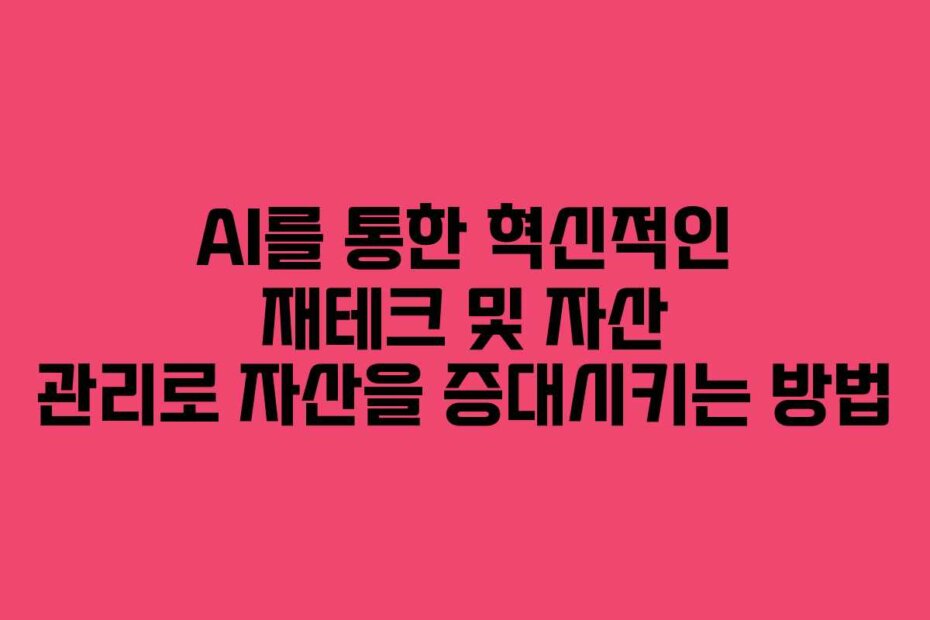 AI를 통한 혁신적인 재테크 및 자산 관리로 자산을 증대시키는 방법