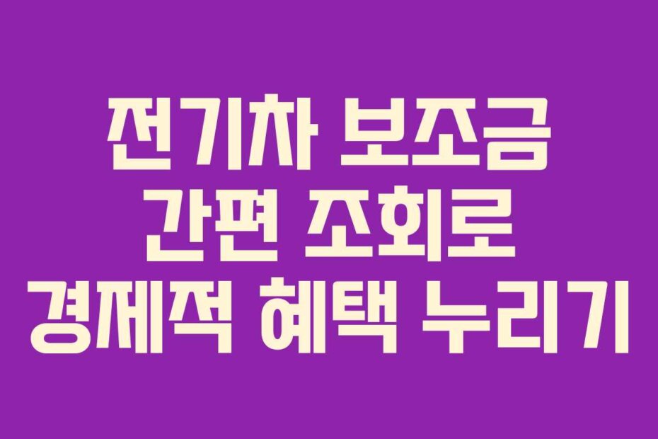 전기차 보조금 간편 조회로 경제적 혜택 누리기