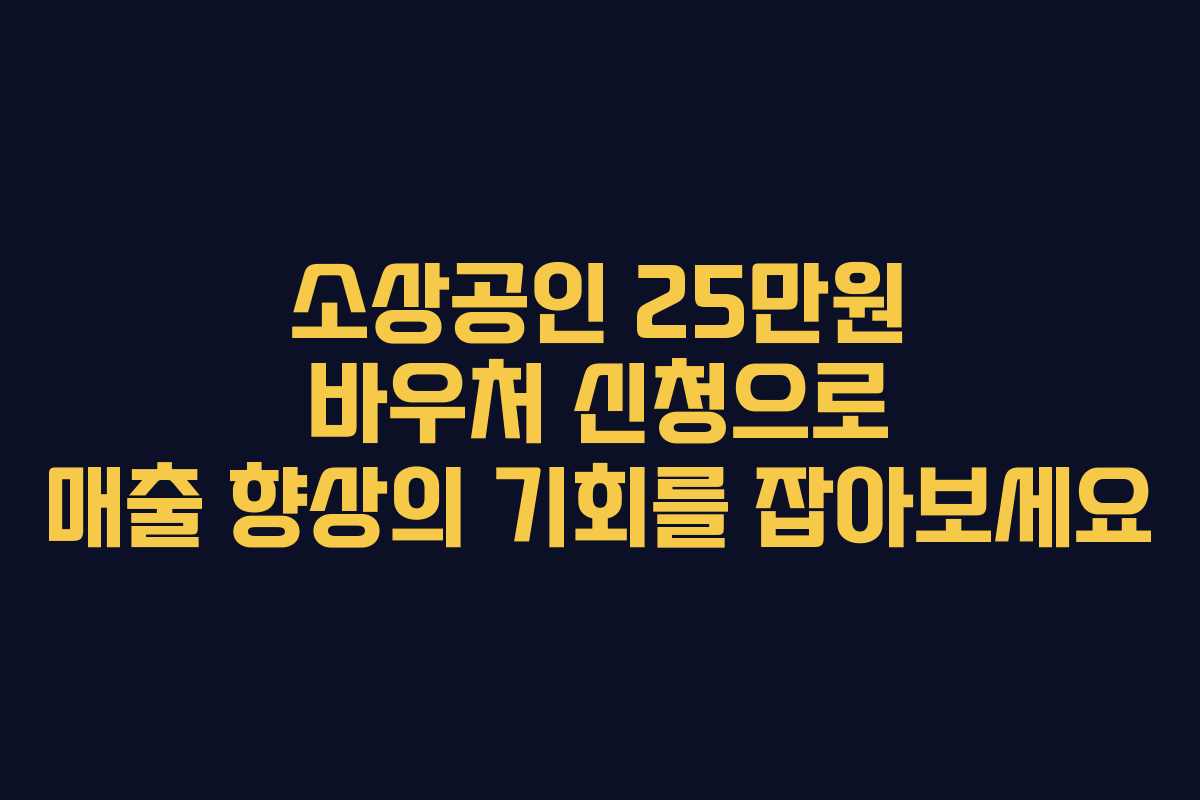 소상공인 25만원 바우처 신청으로 매출 향상의 기회를 잡아보세요