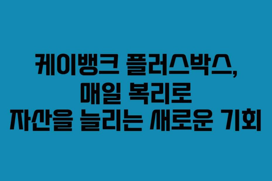 케이뱅크 플러스박스, 매일 복리로 자산을 늘리는 새로운 기회