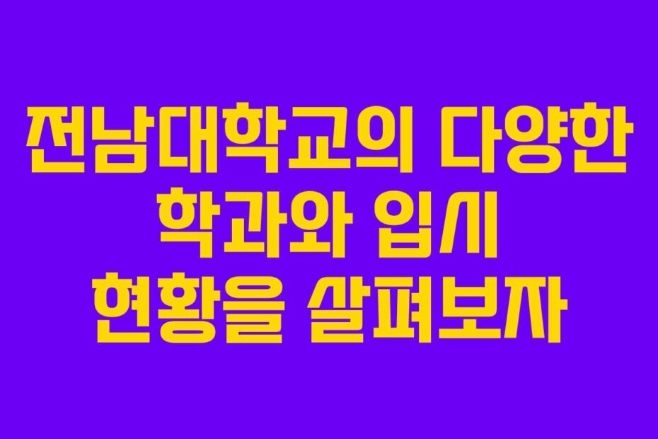 전남대학교의 다양한 학과와 입시 현황을 살펴보자