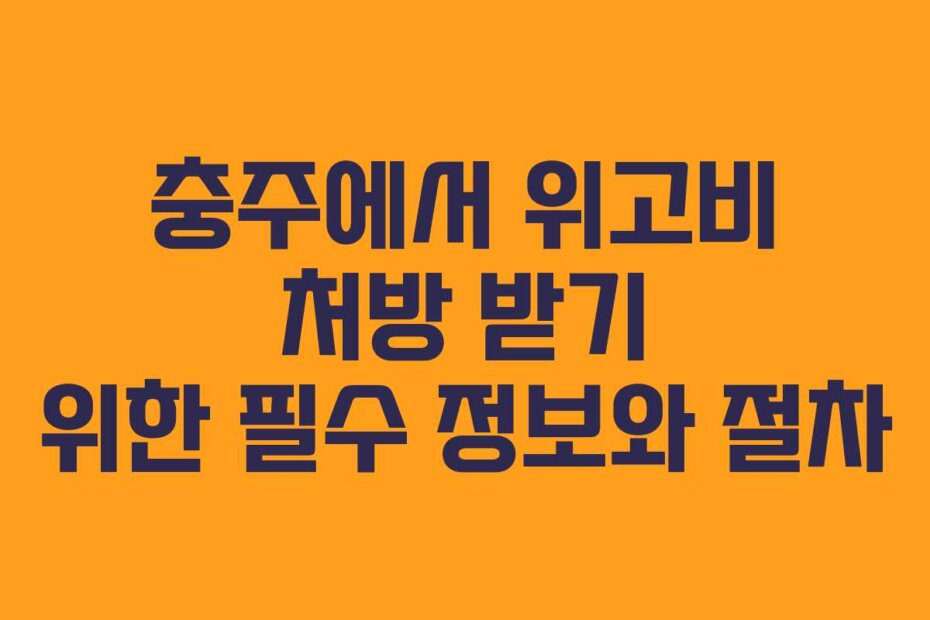 충주에서 위고비 처방 받기 위한 필수 정보와 절차