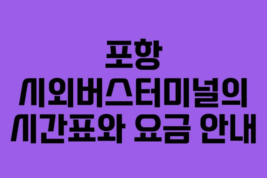포항 시외버스터미널의 시간표와 요금 안내