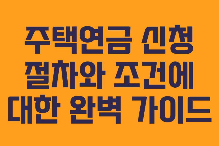 주택연금 신청 절차와 조건에 대한 완벽 가이드