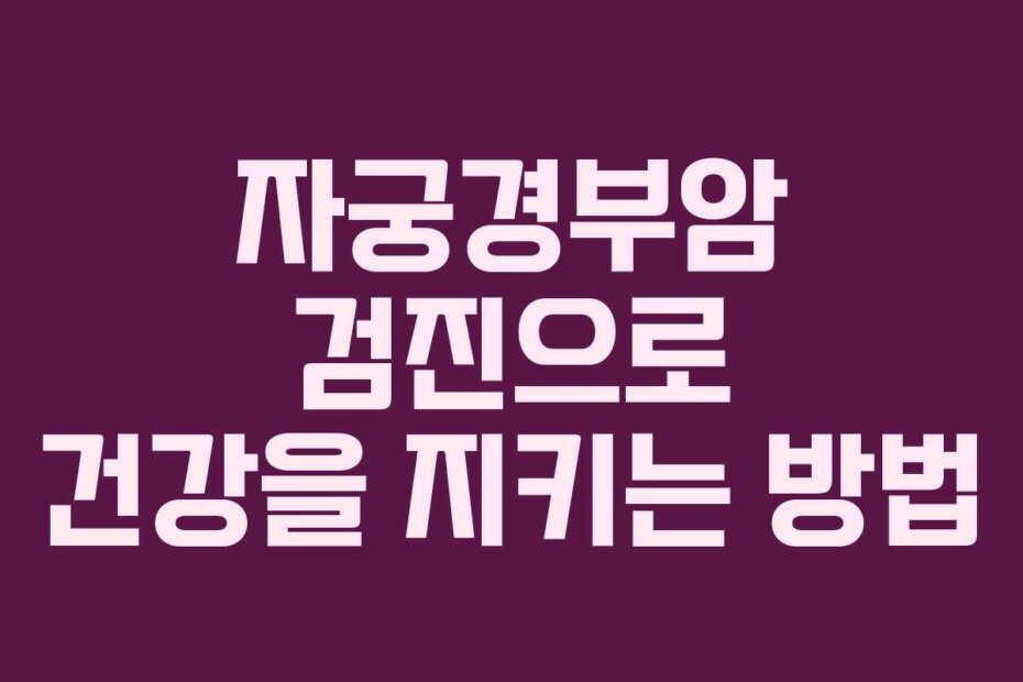 자궁경부암 검진으로 건강을 지키는 방법