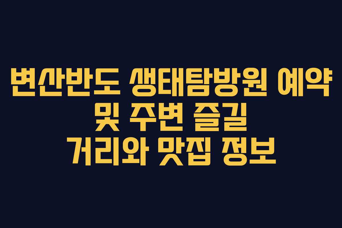 변산반도 생태탐방원 예약 및 주변 즐길 거리와 맛집 정보