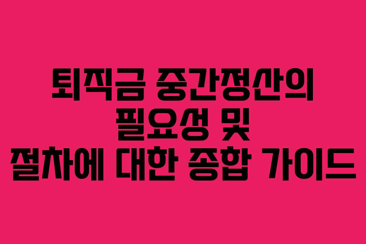퇴직금 중간정산의 필요성 및 절차에 대한 종합 가이드